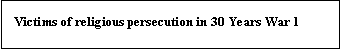 Text Box:  Victims of religious persecution in 30 Years War 1